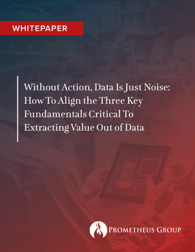 Without Action, Data Is Just Noise: How To Align the Three Key Fundamentals Critical To Extracting Value Out of Data